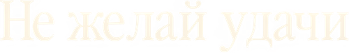 Не желай удачи
